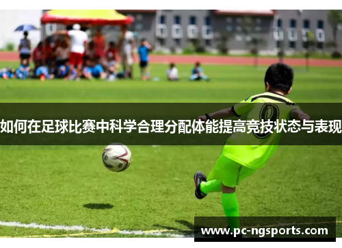 如何在足球比赛中科学合理分配体能提高竞技状态与表现