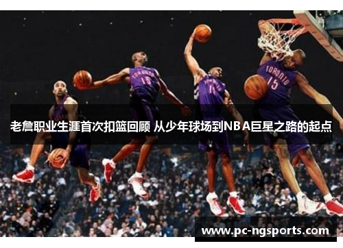 老詹职业生涯首次扣篮回顾 从少年球场到NBA巨星之路的起点