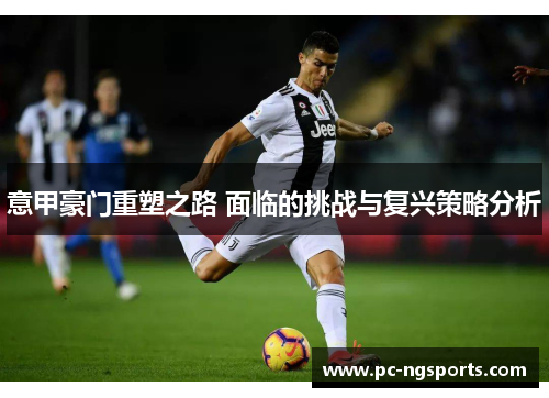意甲豪门重塑之路 面临的挑战与复兴策略分析
