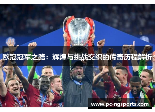 欧冠冠军之路：辉煌与挑战交织的传奇历程解析