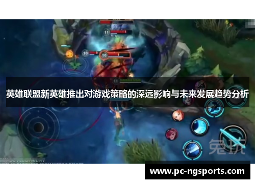 英雄联盟新英雄推出对游戏策略的深远影响与未来发展趋势分析