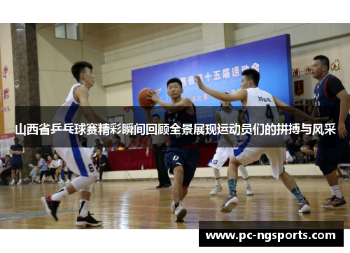 山西省乒乓球赛精彩瞬间回顾全景展现运动员们的拼搏与风采