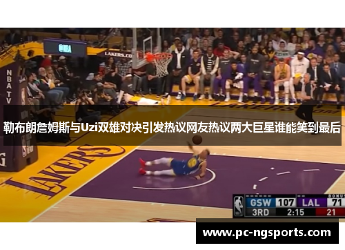 勒布朗詹姆斯与Uzi双雄对决引发热议网友热议两大巨星谁能笑到最后