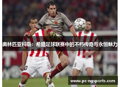 奥林匹亚科斯：希腊足球联赛中的不朽传奇与永恒魅力