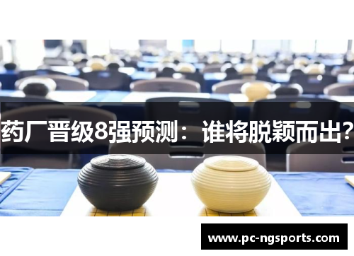 药厂晋级8强预测：谁将脱颖而出？