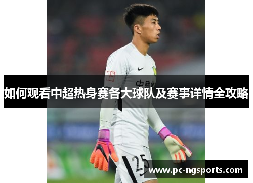 如何观看中超热身赛各大球队及赛事详情全攻略