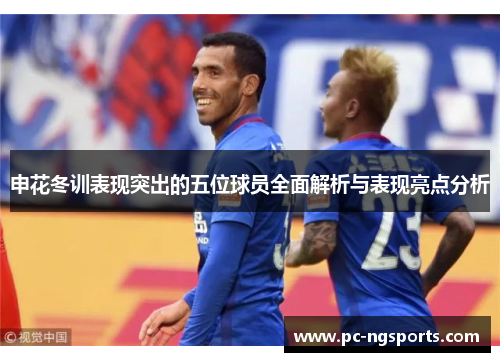 申花冬训表现突出的五位球员全面解析与表现亮点分析