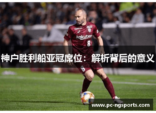 神户胜利船亚冠席位：解析背后的意义