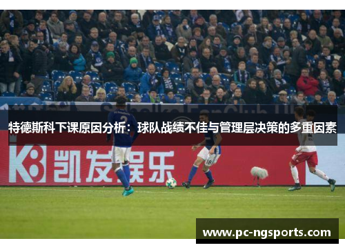 特德斯科下课原因分析：球队战绩不佳与管理层决策的多重因素