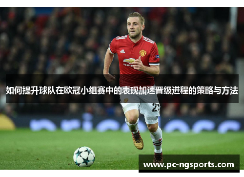 如何提升球队在欧冠小组赛中的表现加速晋级进程的策略与方法