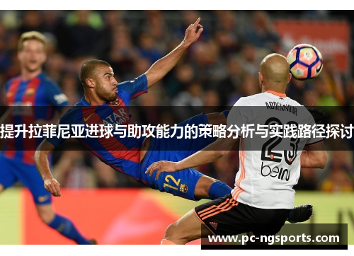提升拉菲尼亚进球与助攻能力的策略分析与实践路径探讨