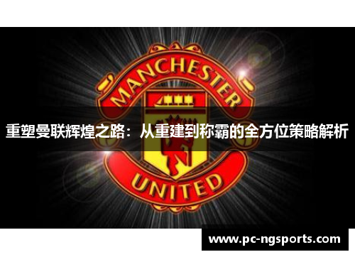 重塑曼联辉煌之路：从重建到称霸的全方位策略解析