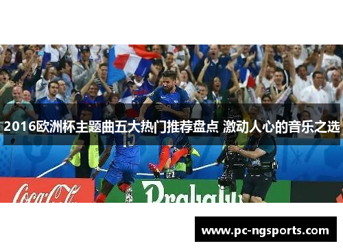 2016欧洲杯主题曲五大热门推荐盘点 激动人心的音乐之选