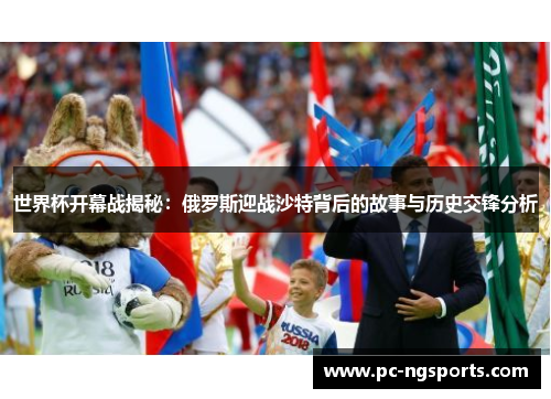 世界杯开幕战揭秘：俄罗斯迎战沙特背后的故事与历史交锋分析