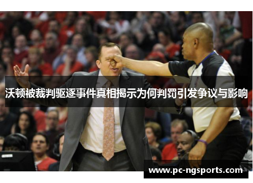 沃顿被裁判驱逐事件真相揭示为何判罚引发争议与影响