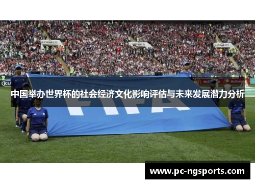 中国举办世界杯的社会经济文化影响评估与未来发展潜力分析