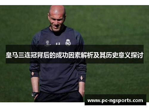 皇马三连冠背后的成功因素解析及其历史意义探讨