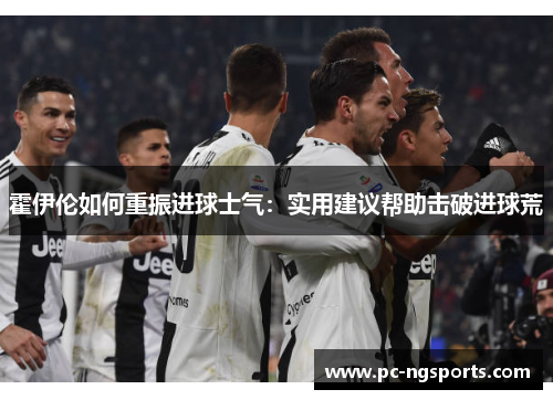 霍伊伦如何重振进球士气：实用建议帮助击破进球荒